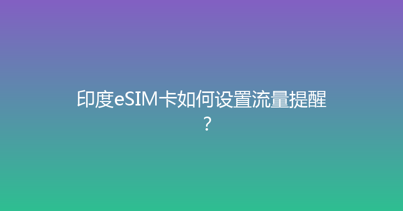 印度eSIM卡如何设置流量提醒？ 