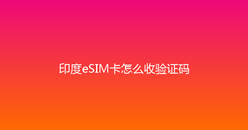 印度eSIM卡怎么收验证码 