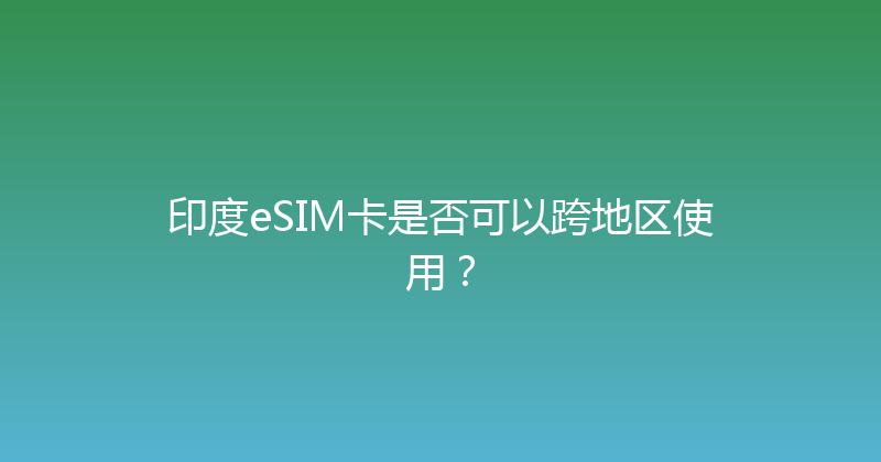 印度eSIM卡是否可以跨地区使用？ 