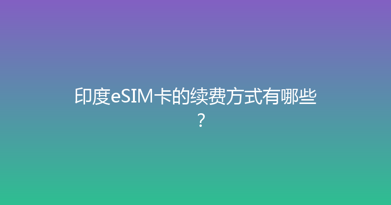 印度eSIM卡的续费方式有哪些？ 