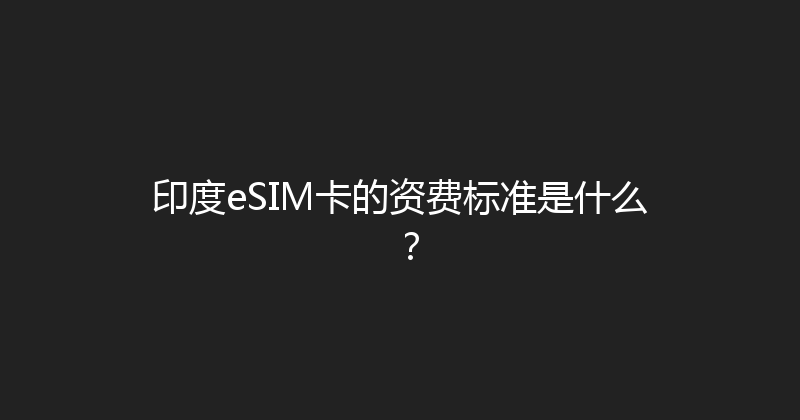 印度eSIM卡的资费标准是什么？ 