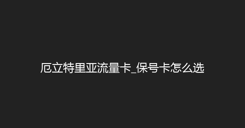 厄立特里亚流量卡_保号卡怎么选 