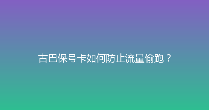 古巴保号卡如何防止流量偷跑？ 