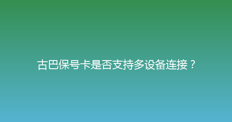 古巴保号卡是否支持多设备连接？ 