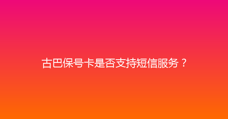 古巴保号卡是否支持短信服务？ 