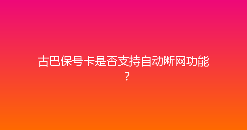 古巴保号卡是否支持自动断网功能？ 