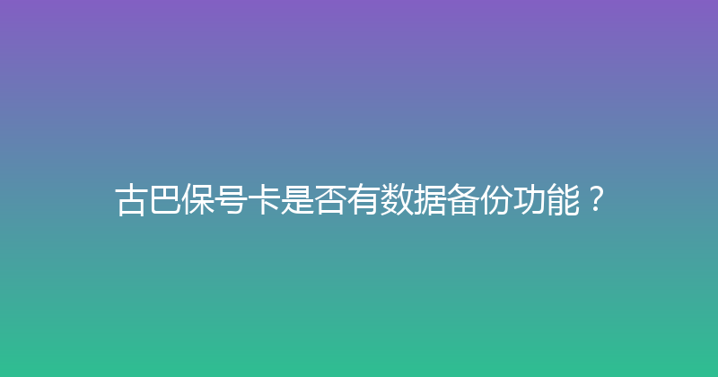 古巴保号卡是否有数据备份功能？ 