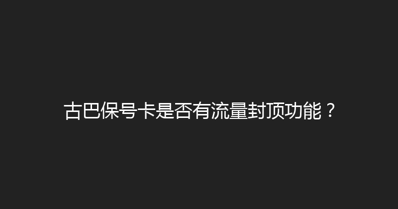 古巴保号卡是否有流量封顶功能？ 