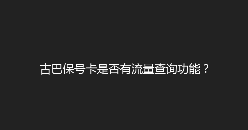 古巴保号卡是否有流量查询功能？ 