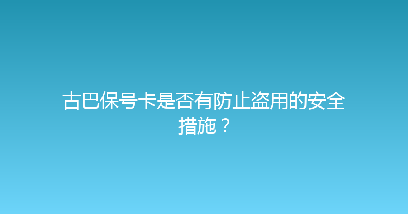 古巴保号卡是否有防止盗用的安全措施？ 