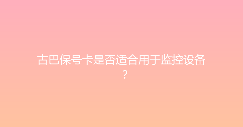 古巴保号卡是否适合用于监控设备？ 