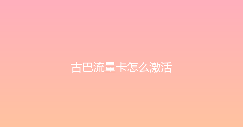 古巴流量卡怎么激活 