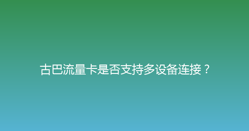 古巴流量卡是否支持多设备连接？ 