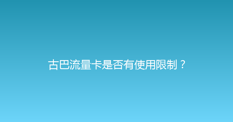 古巴流量卡是否有使用限制？ 