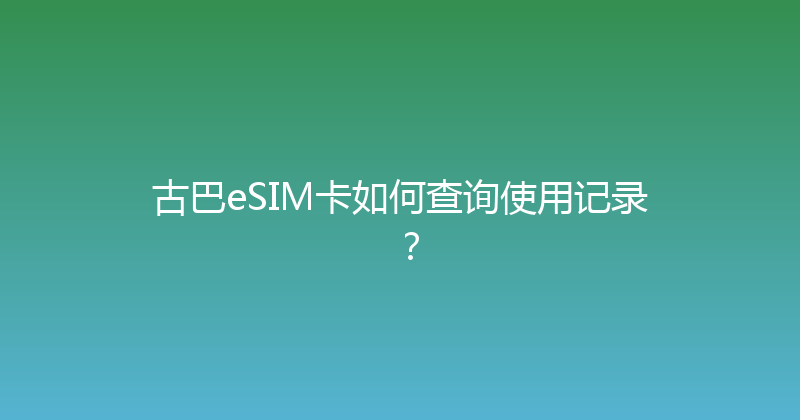 古巴eSIM卡如何查询使用记录？ 