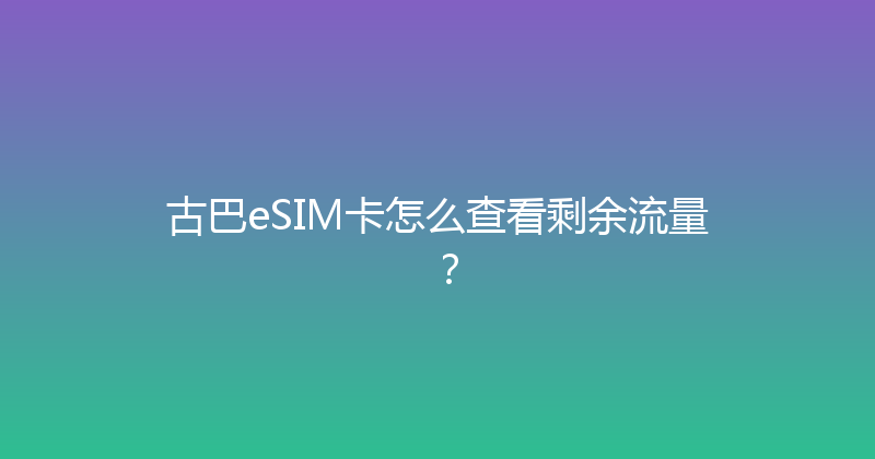 古巴eSIM卡怎么查看剩余流量？ 