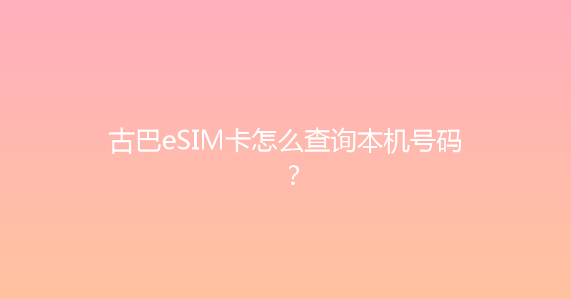 古巴eSIM卡怎么查询本机号码？ 