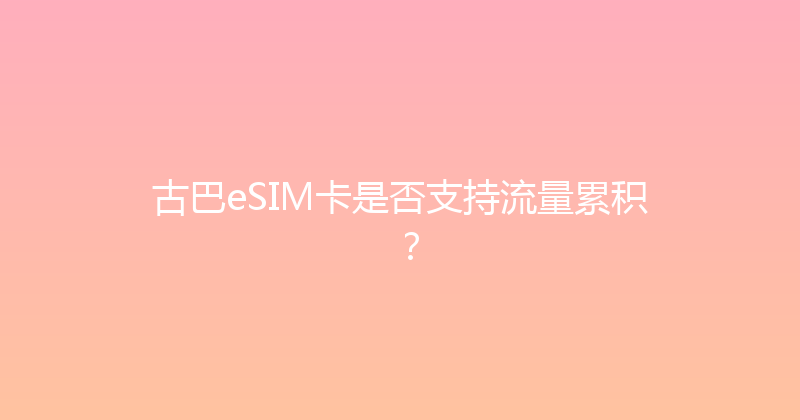 古巴eSIM卡是否支持流量累积？ 