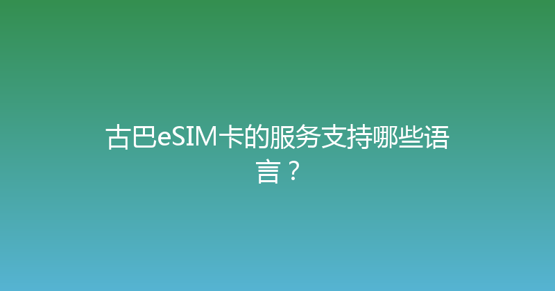古巴eSIM卡的服务支持哪些语言？ 