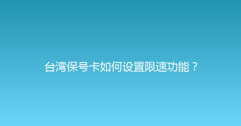 台湾保号卡如何设置限速功能？ 