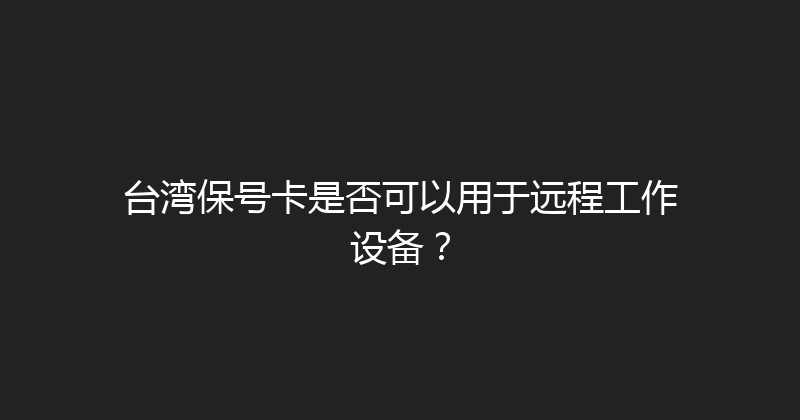 台湾保号卡是否可以用于远程工作设备？ 