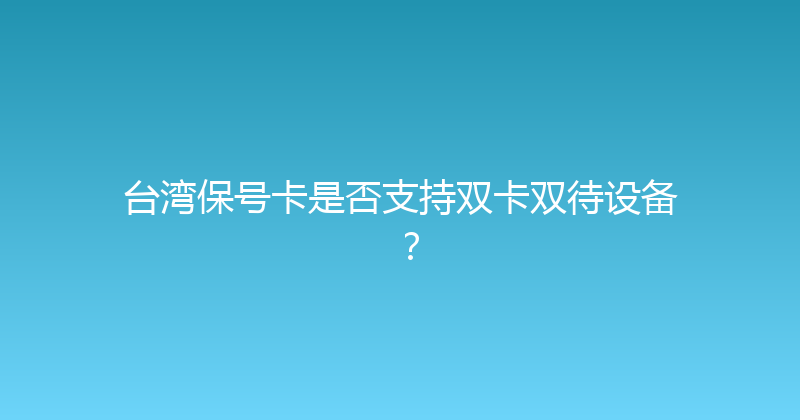 台湾保号卡是否支持双卡双待设备？ 