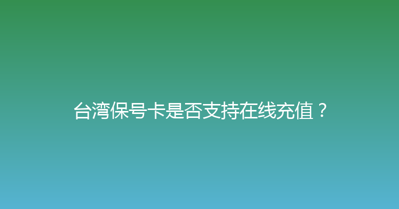 台湾保号卡是否支持在线充值？ 