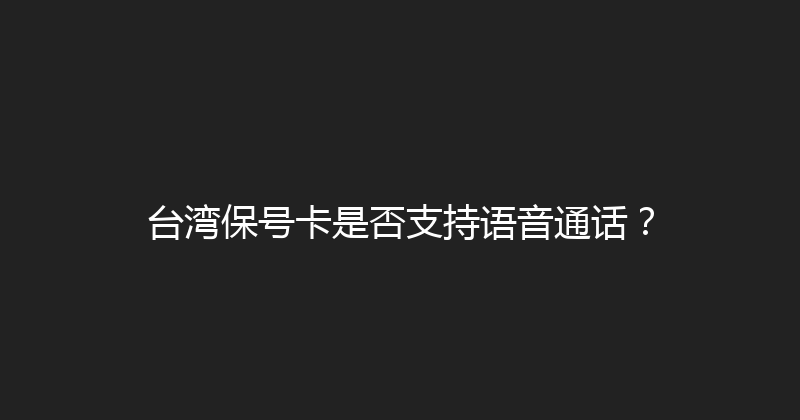 台湾保号卡是否支持语音通话？ 