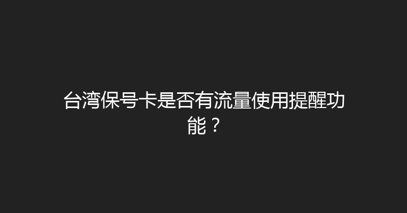 台湾保号卡是否有流量使用提醒功能？ 