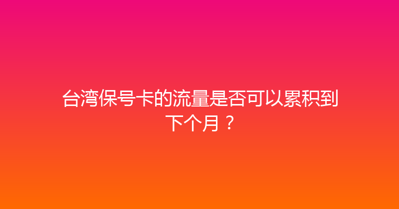 台湾保号卡的流量是否可以累积到下个月？ 