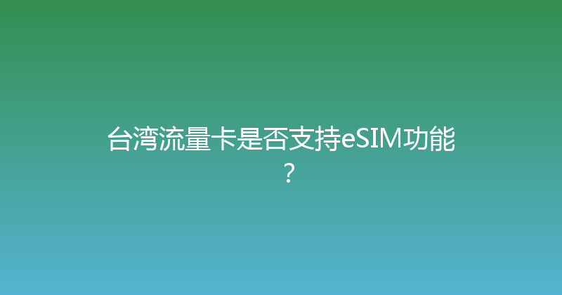 台湾流量卡是否支持eSIM功能？ 