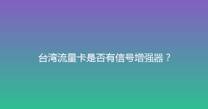 台湾流量卡是否有信号增强器？ 