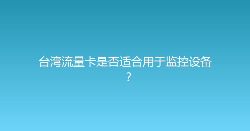 台湾流量卡是否适合用于监控设备？ 
