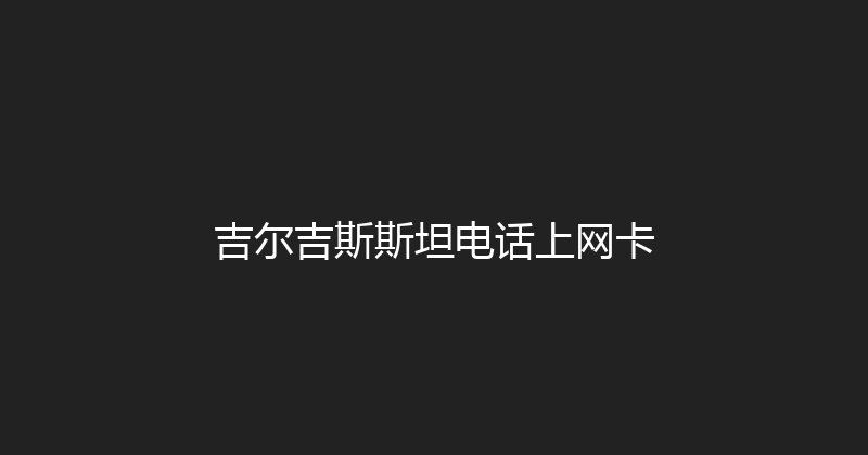 吉尔吉斯斯坦电话上网卡 