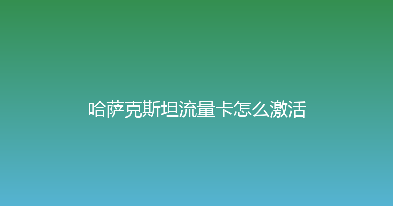 哈萨克斯坦流量卡怎么激活 