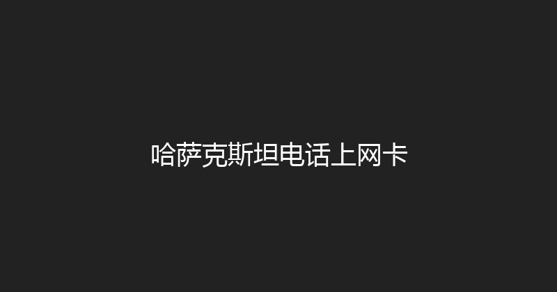 哈萨克斯坦电话上网卡 