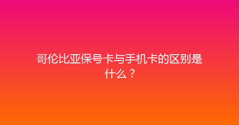 哥伦比亚保号卡与手机卡的区别是什么？ 