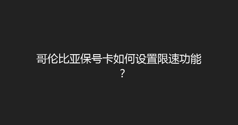 哥伦比亚保号卡如何设置限速功能？ 