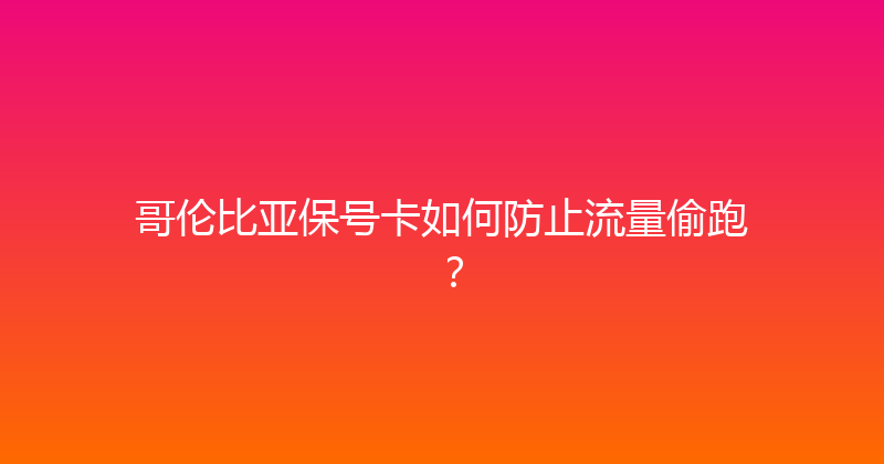 哥伦比亚保号卡如何防止流量偷跑？ 