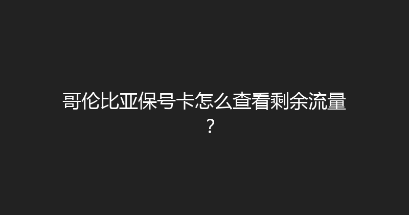 哥伦比亚保号卡怎么查看剩余流量？ 