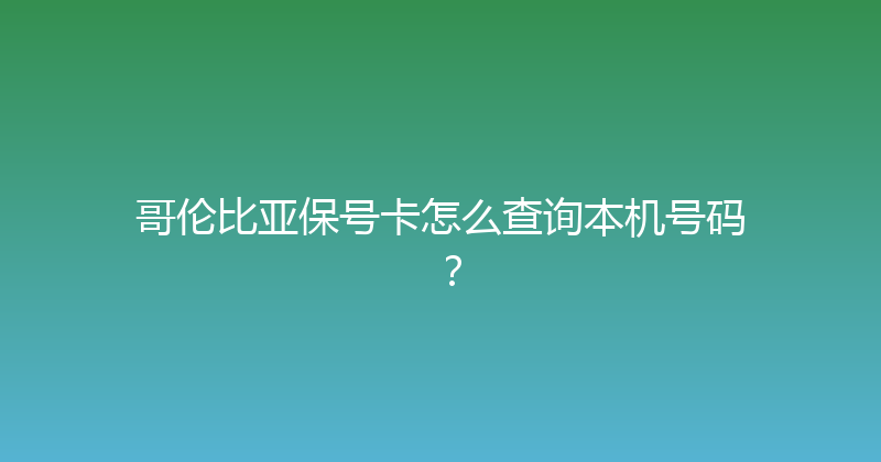 哥伦比亚保号卡怎么查询本机号码？ 