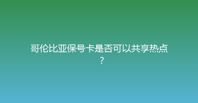 哥伦比亚保号卡是否可以共享热点？ 