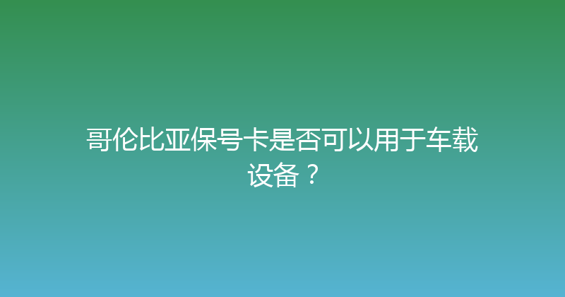 哥伦比亚保号卡是否可以用于车载设备？ 