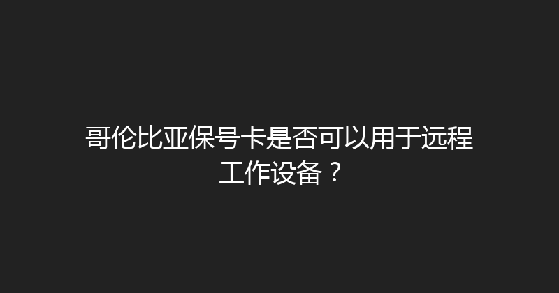 哥伦比亚保号卡是否可以用于远程工作设备？ 