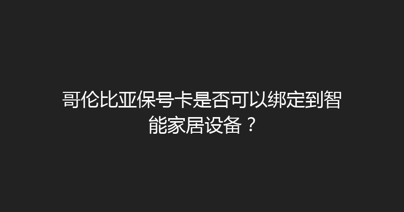 哥伦比亚保号卡是否可以绑定到智能家居设备？ 