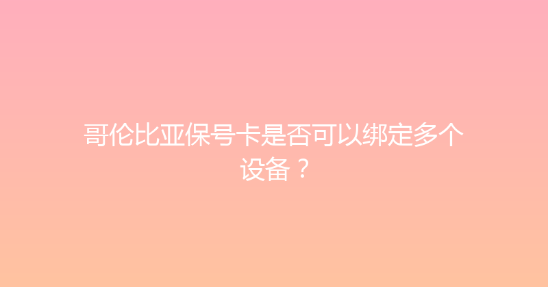 哥伦比亚保号卡是否可以绑定多个设备？ 