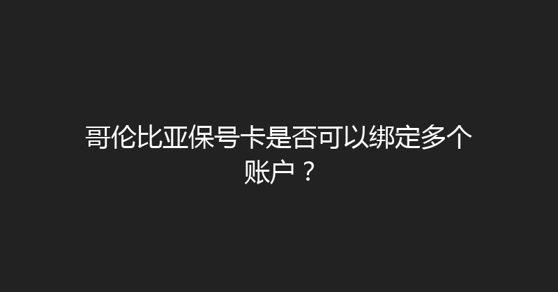 哥伦比亚保号卡是否可以绑定多个账户？ 
