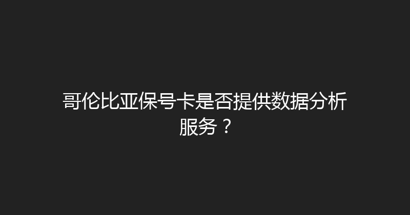 哥伦比亚保号卡是否提供数据分析服务？ 