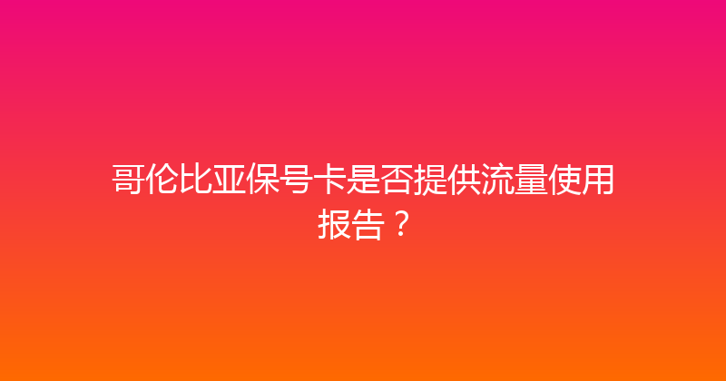 哥伦比亚保号卡是否提供流量使用报告？ 