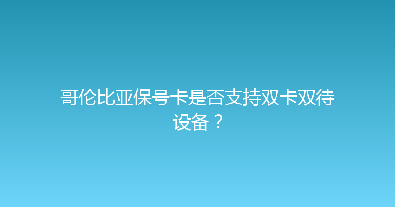 哥伦比亚保号卡是否支持双卡双待设备？ 
